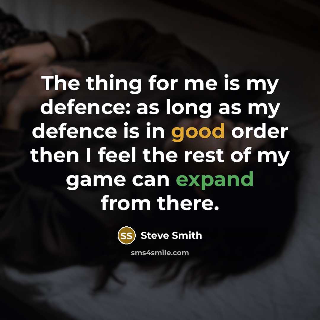 “The thing for me is my defence: as long as my defence is in good order then I feel the rest of my game can expand from there.” quote by Steve Smith
