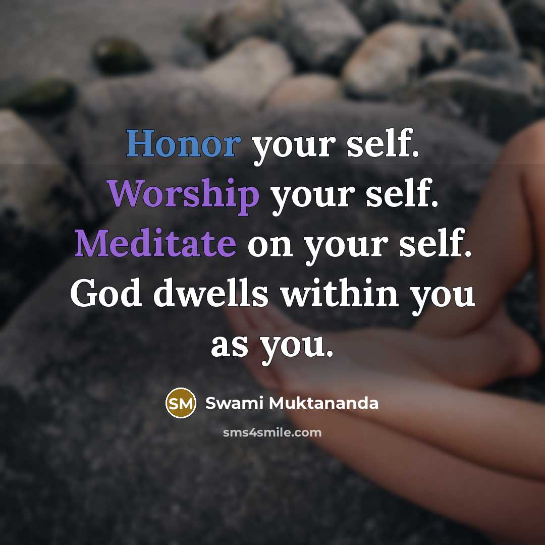 “Honor your self. Worship your self. Meditate on your self. God dwells within you as you.” quote by Swami Muktananda