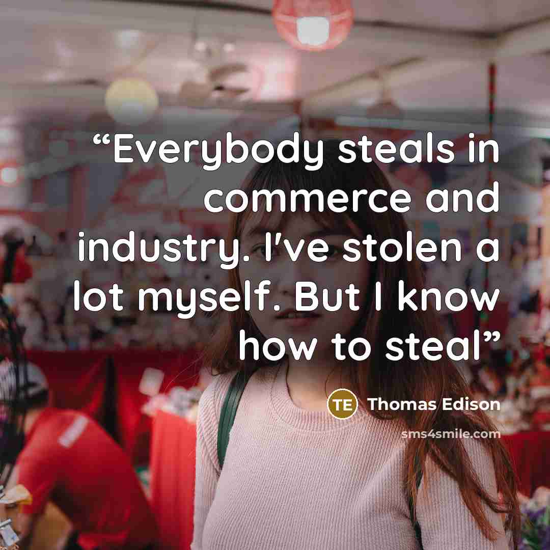 “Everybody steals in commerce and industry. I've stolen a lot myself. But I know how to steal” quote by Thomas Edison
