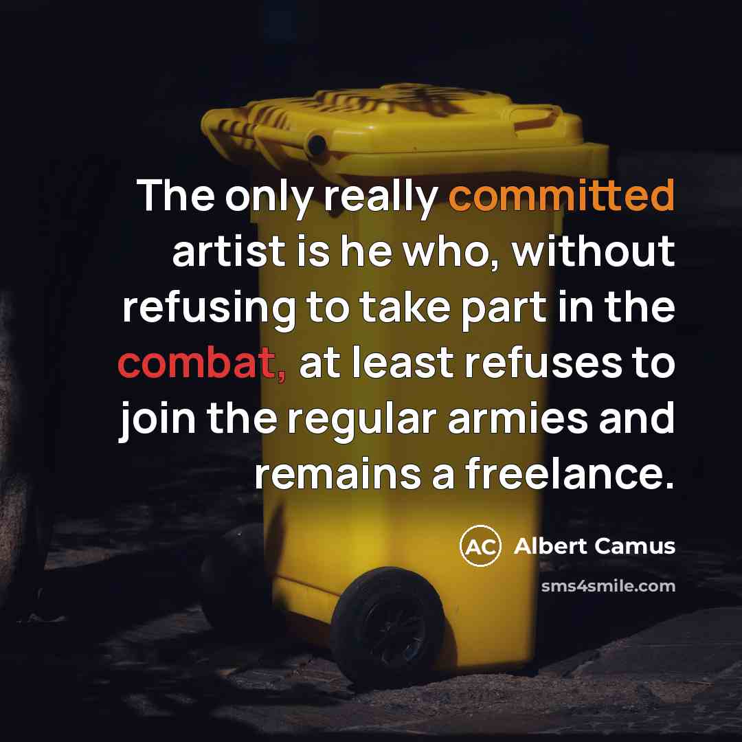 “The only really committed artist is he who, without refusing to take part in the combat, at least refuses to join the regular armies and remains a freelance.” quote by Albert Camus