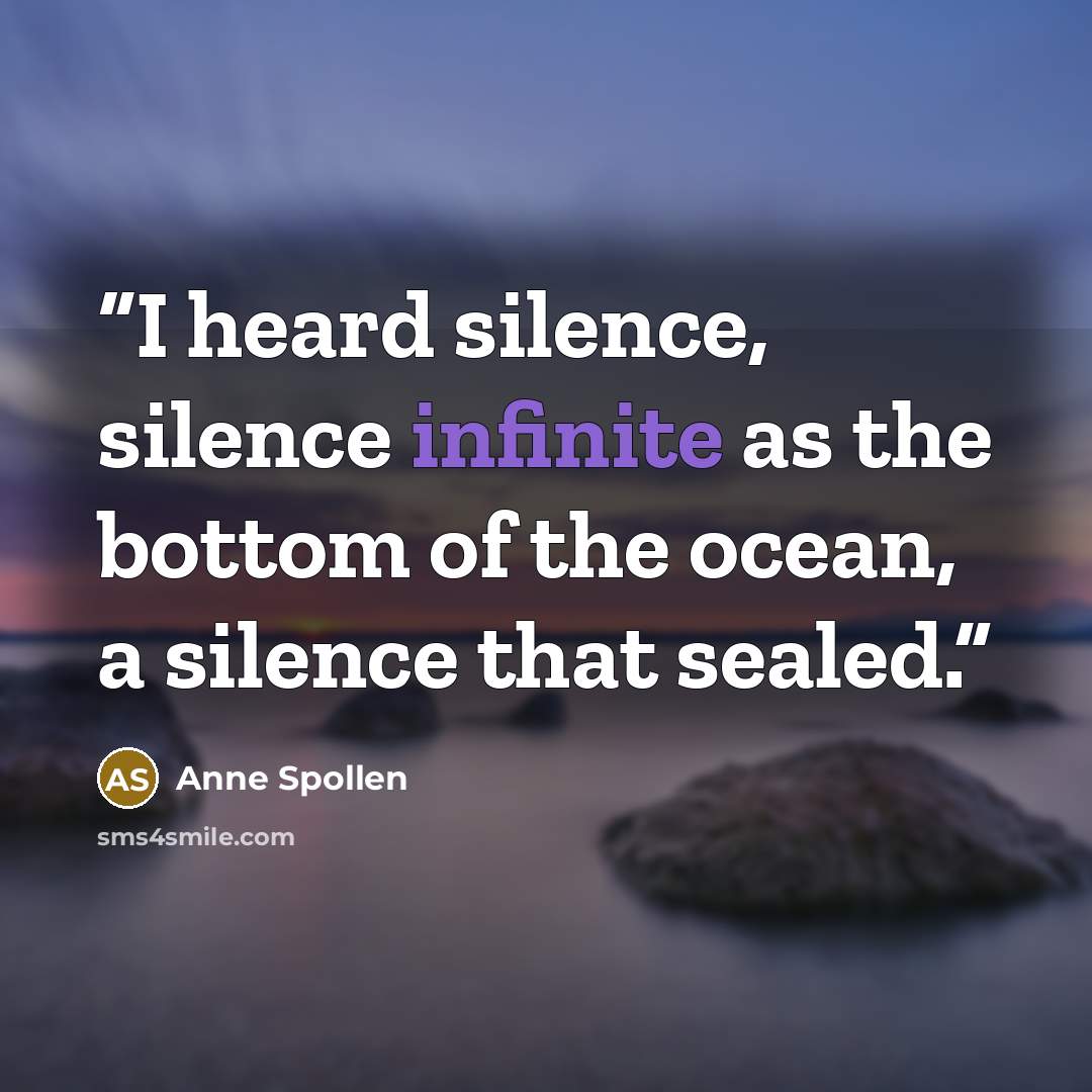 “I heard silence, silence infinite as the bottom of the ocean, a silence that sealed.” quote by Anne Spollen