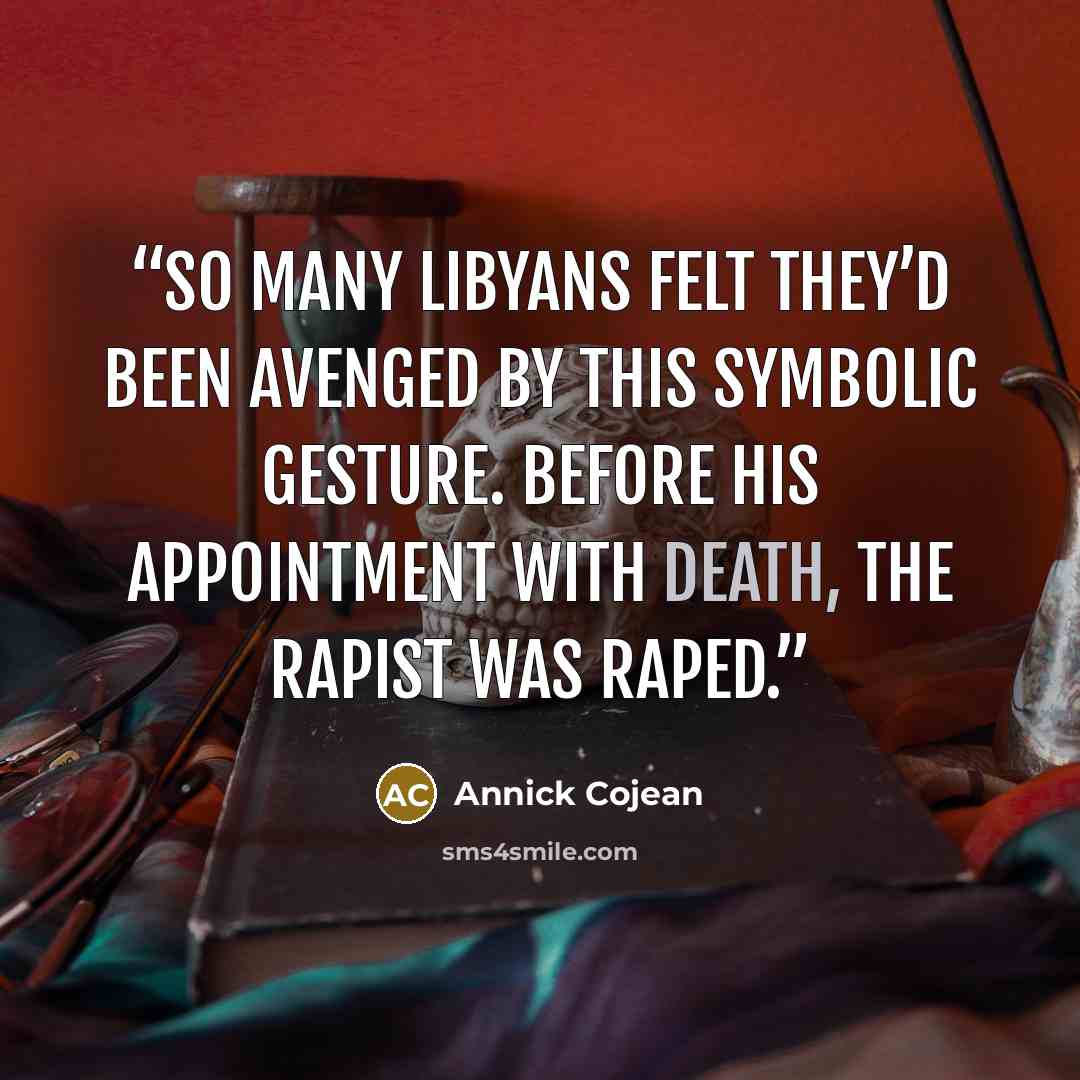 “So many Libyans felt they’d been avenged by this symbolic gesture. Before his appointment with death, the rapist was raped.” quote by Annick Cojean