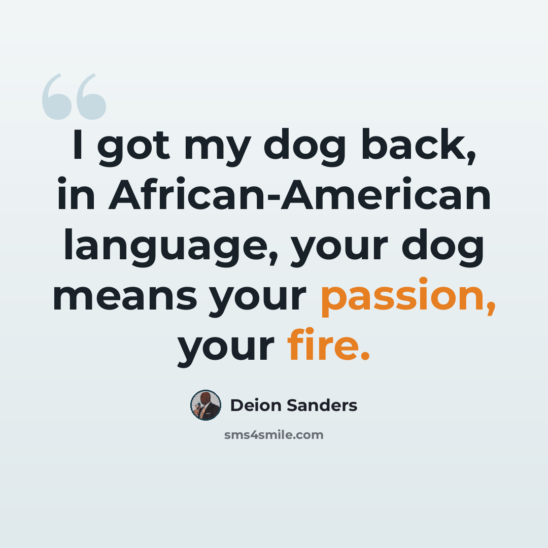 “I got my dog back, in African-American language, your dog means your passion, your fire.” quote by Deion Sanders