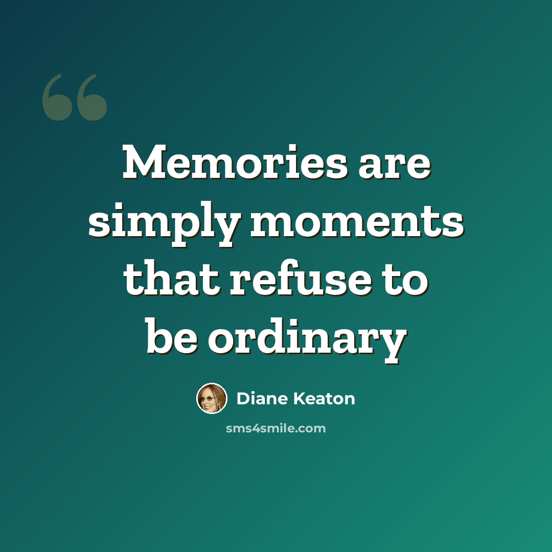 “Memories are simply moments that refuse to be ordinary” quote by Diane Keaton