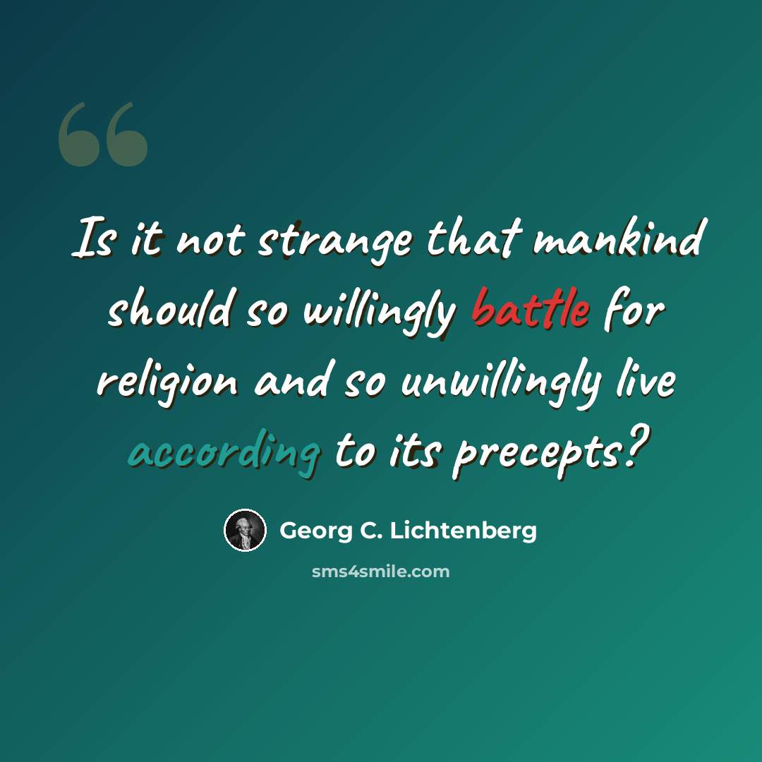 “Is it not strange that mankind should so willingly battle for religion and so unwillingly live according to its precepts?” quote by Georg C. Lichtenberg