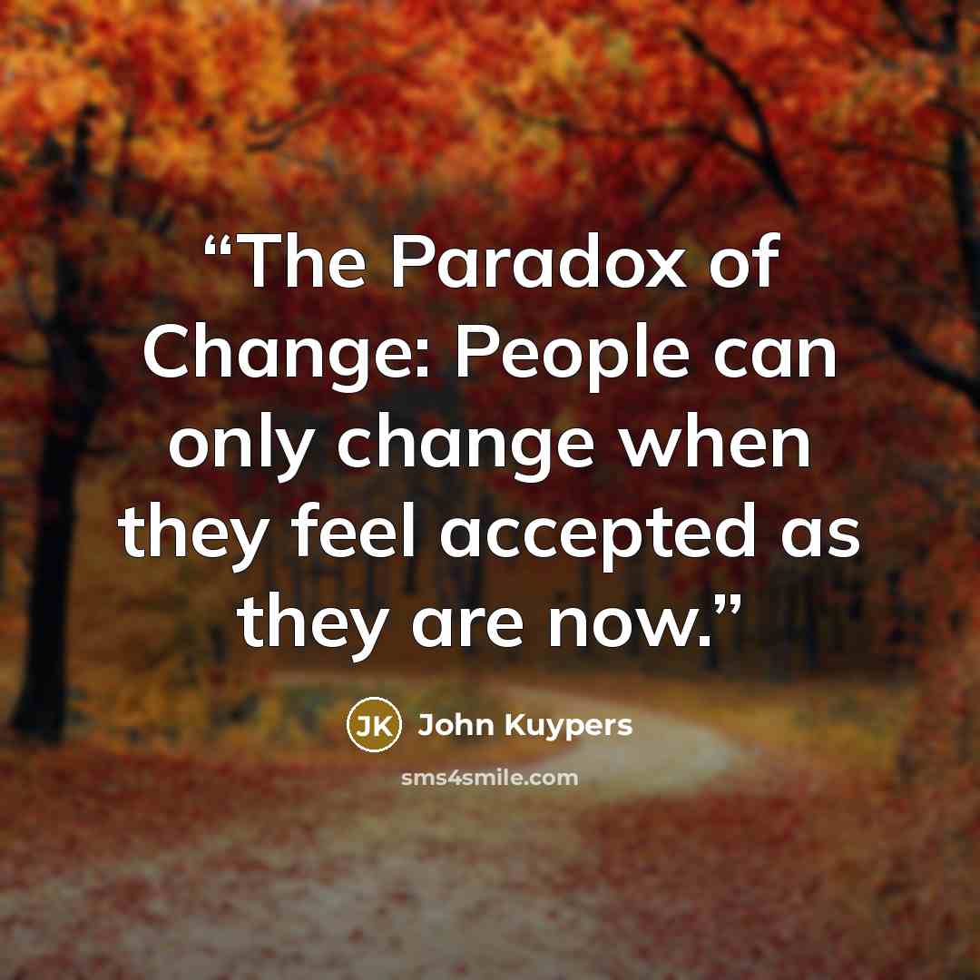 “The Paradox of Change: People can only change when they feel accepted as they are now.” quote by John Kuypers