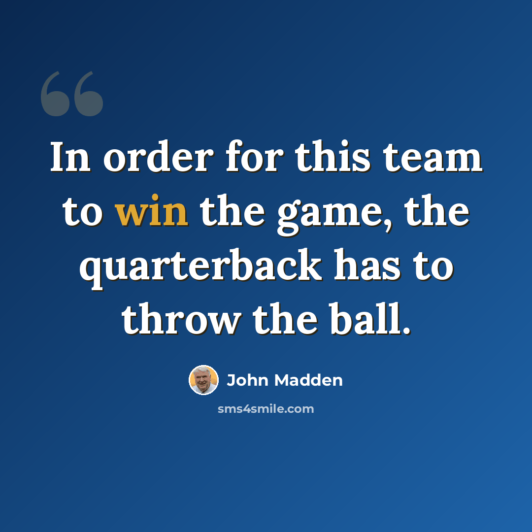 “In order for this team to win the game, the quarterback has to throw the ball.” quote by John Madden