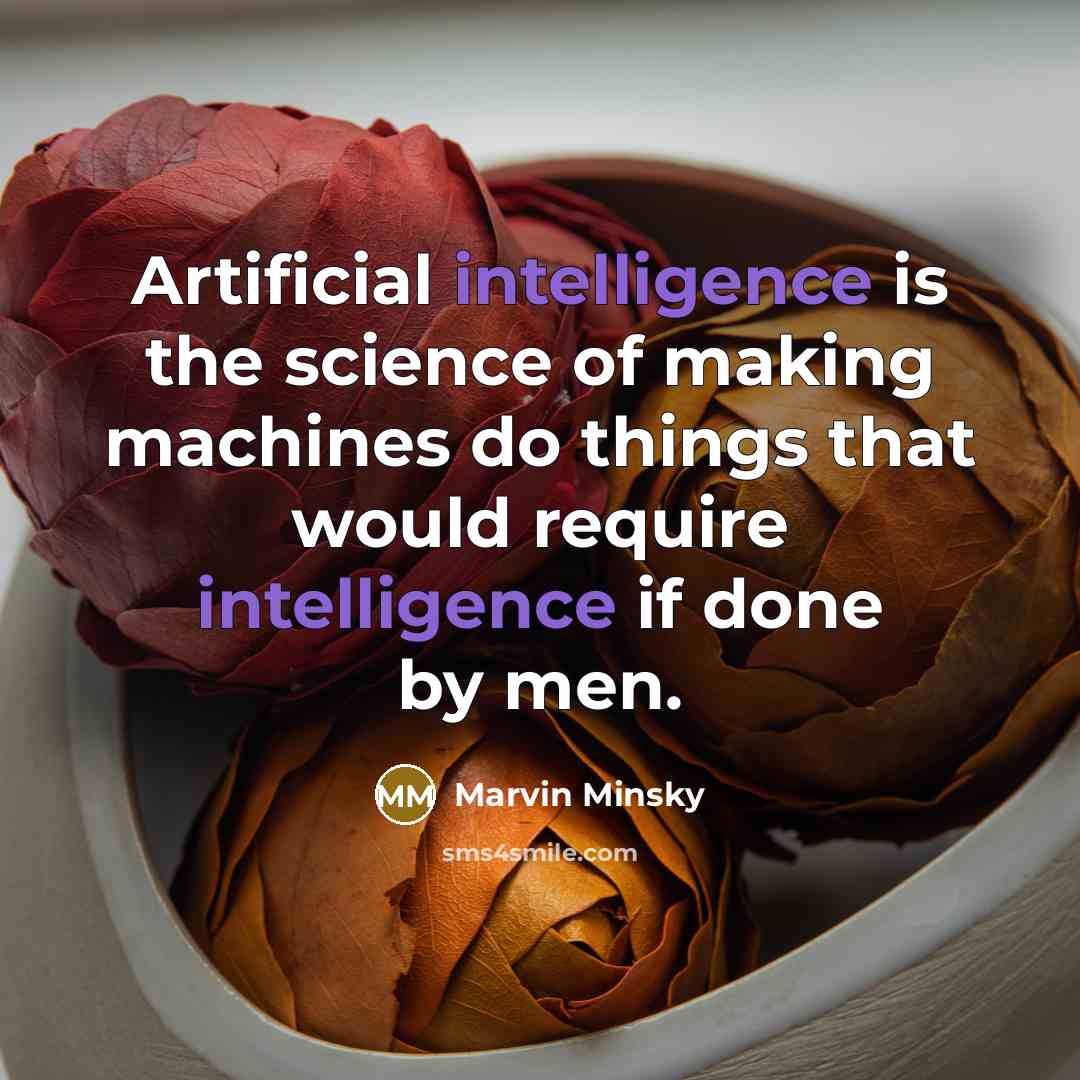 “Artificial intelligence is the science of making machines do things that would require intelligence if done by men.” quote by Marvin Minsky
