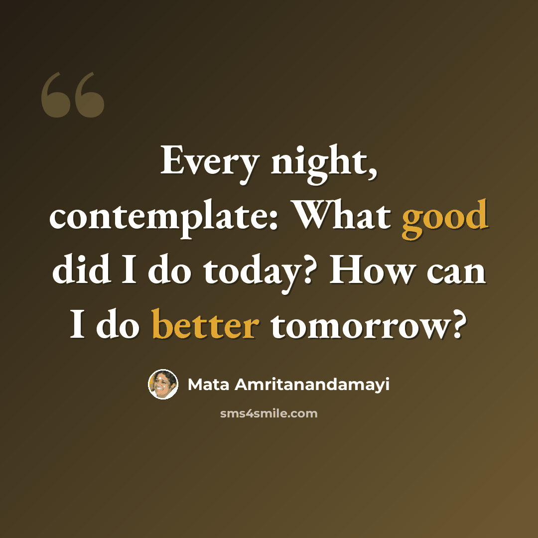 “Every night, contemplate: What good did I do today? How can I do better tomorrow?” quote by Mata Amritanandamayi