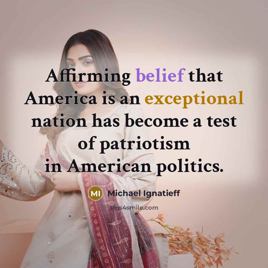 “Affirming belief that America is an exceptional nation has become a test of patriotism in American politics.” quote by Michael Ignatieff