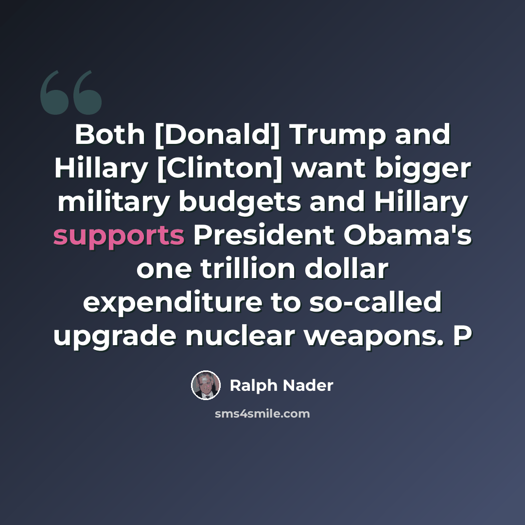 “Both [Donald] Trump and Hillary [Clinton] want bigger military budgets and Hillary supports President Obama's one trillion dollar expenditure to so-called upgrade nuclear weapons. P” quote by Ralph Nader