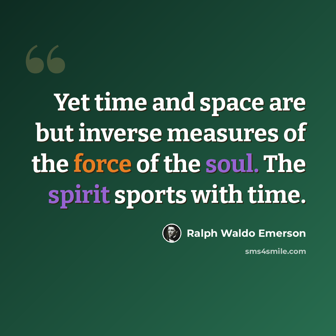 “Yet time and space are but inverse measures of the force of the soul. The spirit sports with time.” quote by Ralph Waldo Emerson