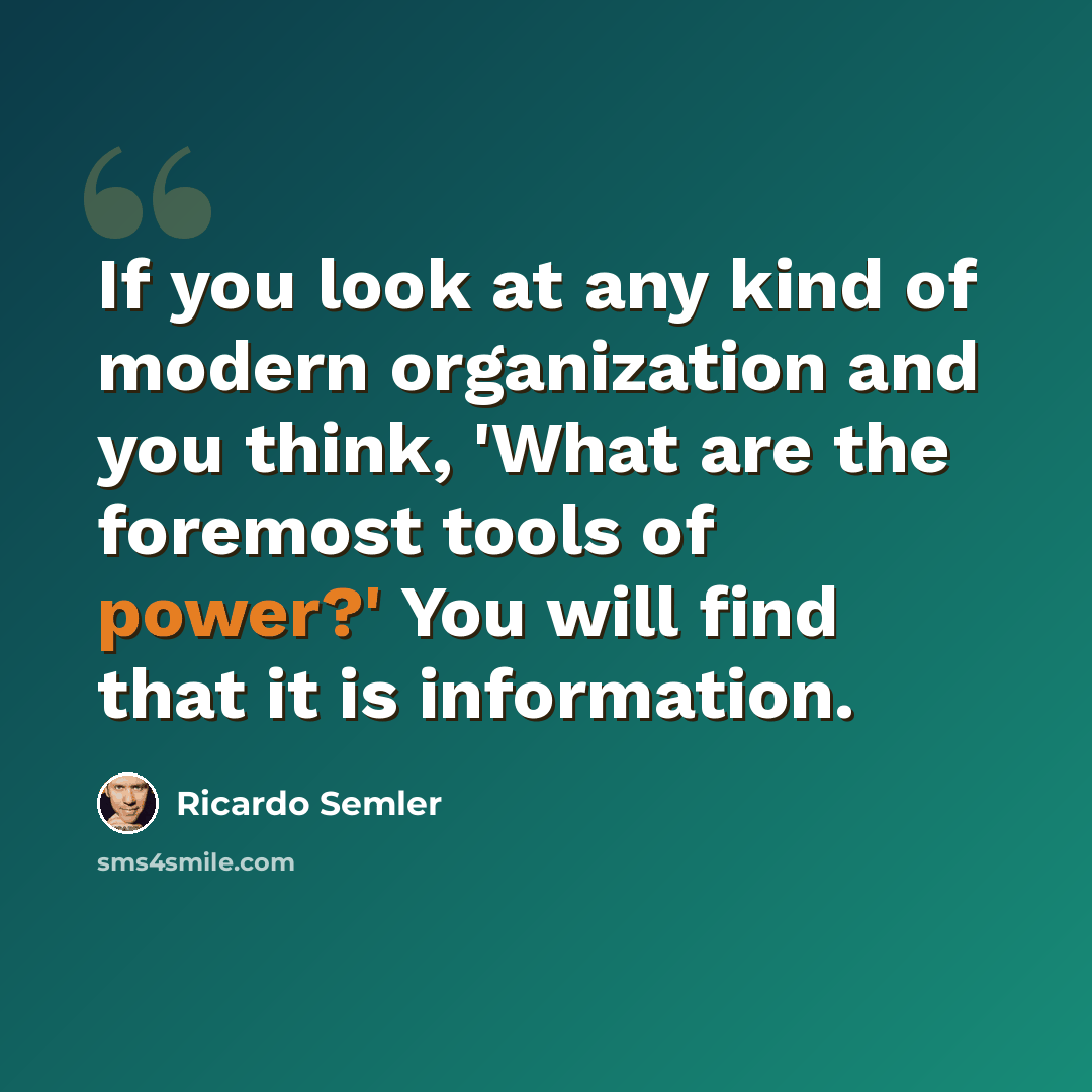 “If you look at any kind of modern organization and you think, 'What are the foremost tools of power?' You will find that it is information.” quote by Ricardo Semler