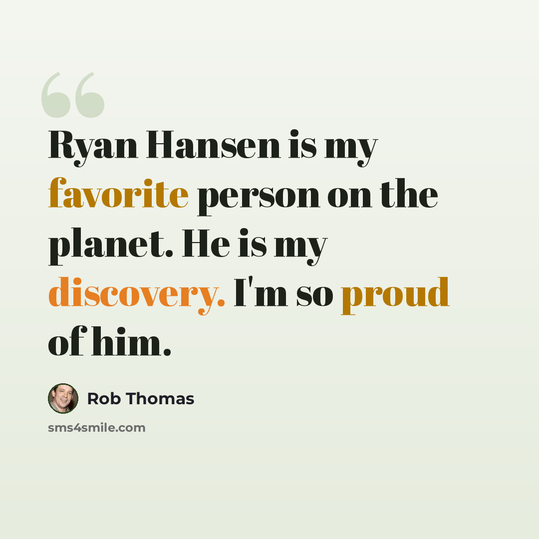 “Ryan Hansen is my favorite person on the planet. He is my discovery. I'm so proud of him.” quote by Rob Thomas