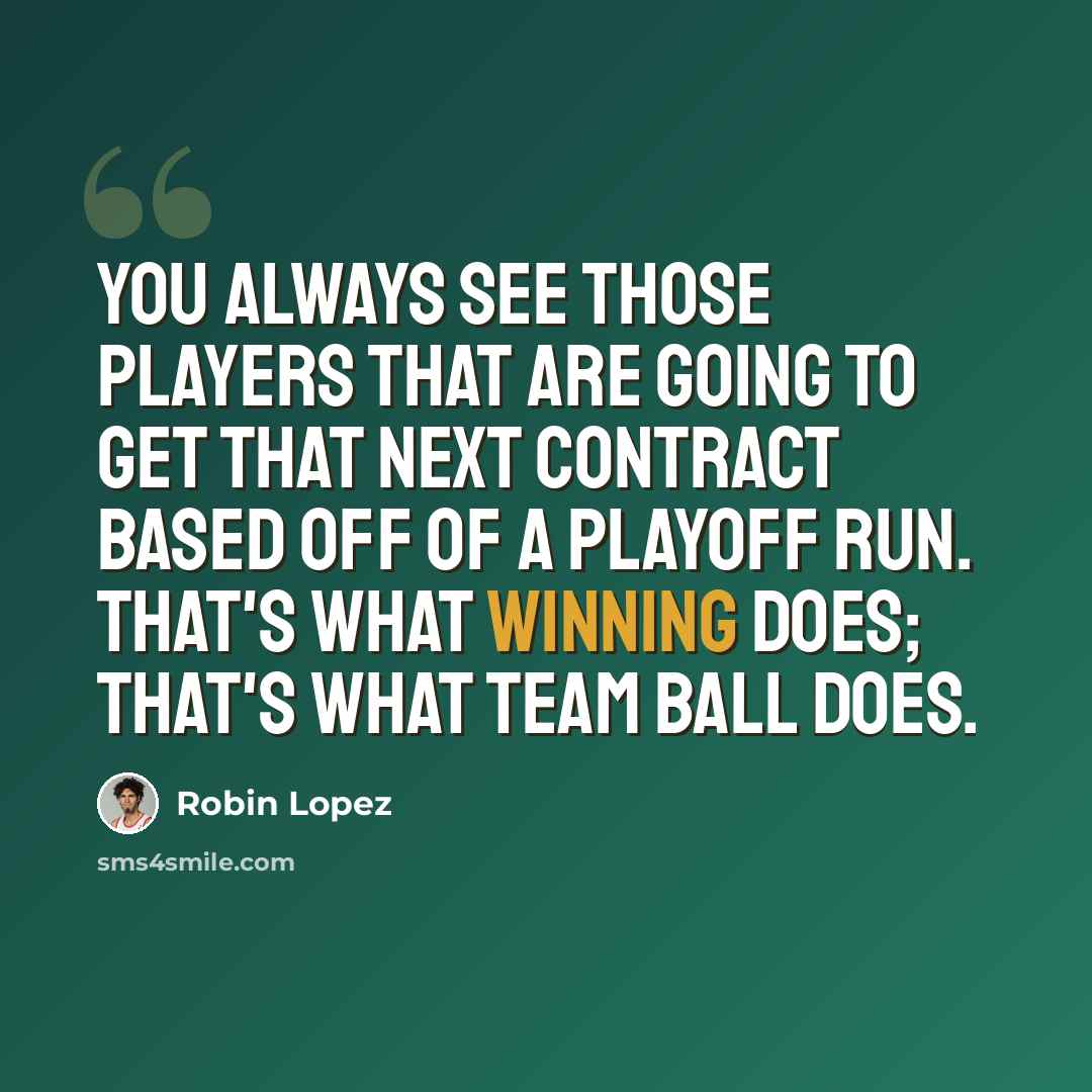 “You always see those players that are going to get that next contract based off of a playoff run. That's what winning does; that's what team ball does.” quote by Robin Lopez