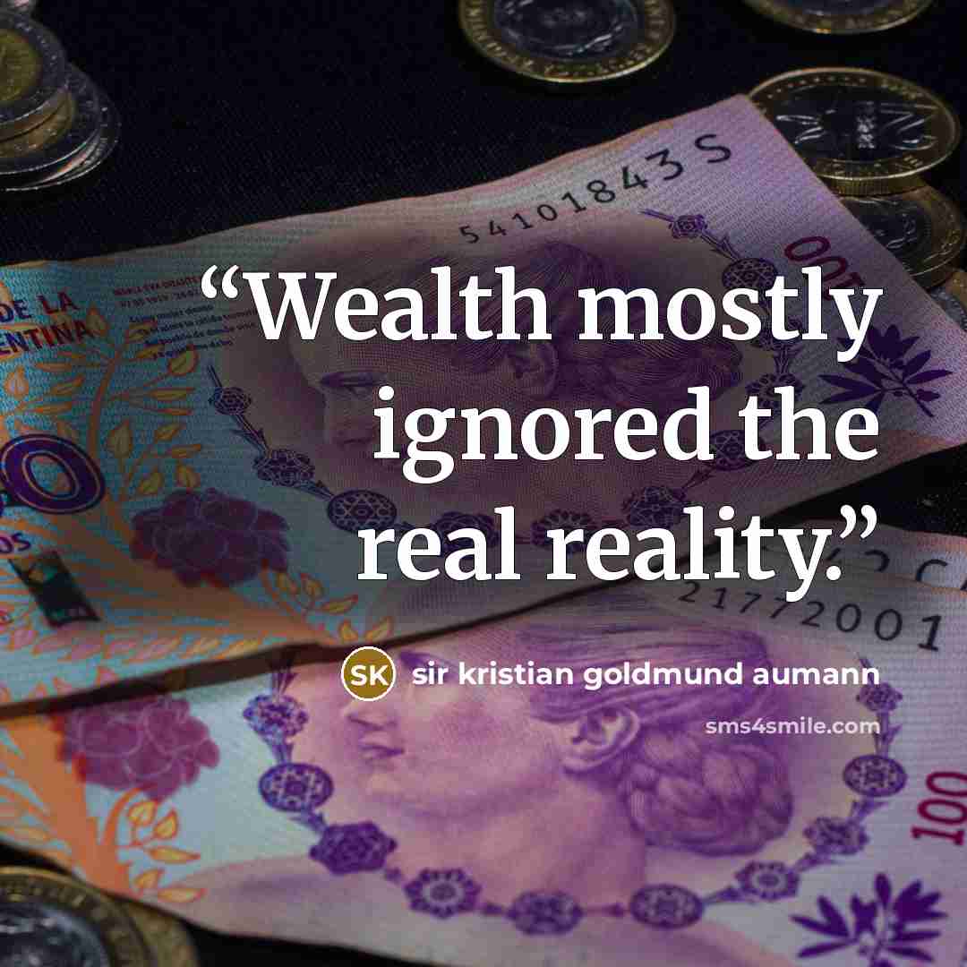 “Wealth mostly ignored the real reality.” quote by sir kristian goldmund aumann