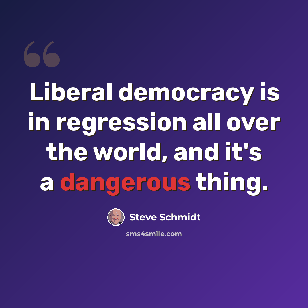“Liberal democracy is in regression all over the world, and it's a dangerous thing.” quote by Steve Schmidt