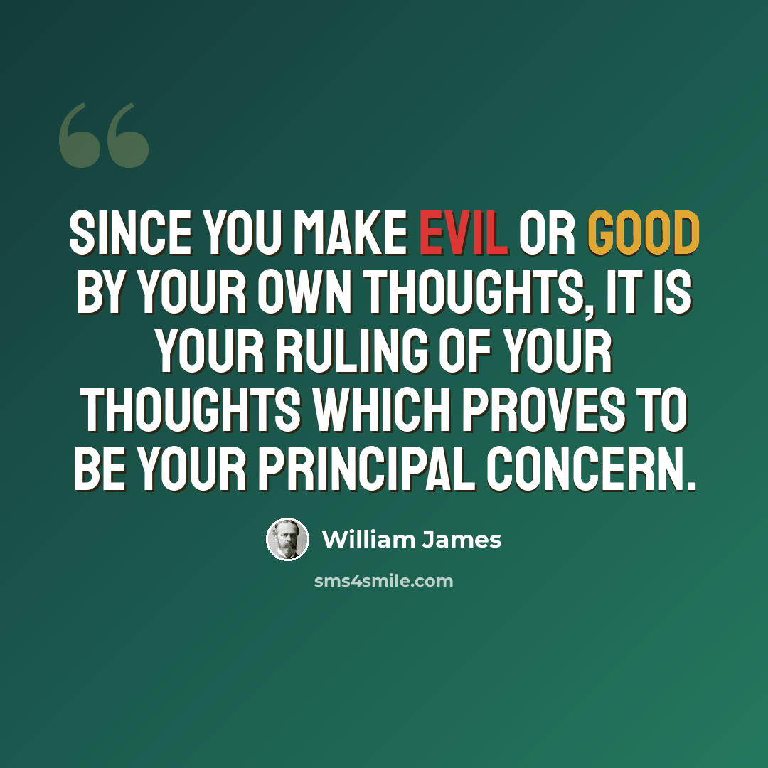 “Since you make evil or good by your own thoughts, it is your ruling of your thoughts which proves to be your principal concern.” quote by William James