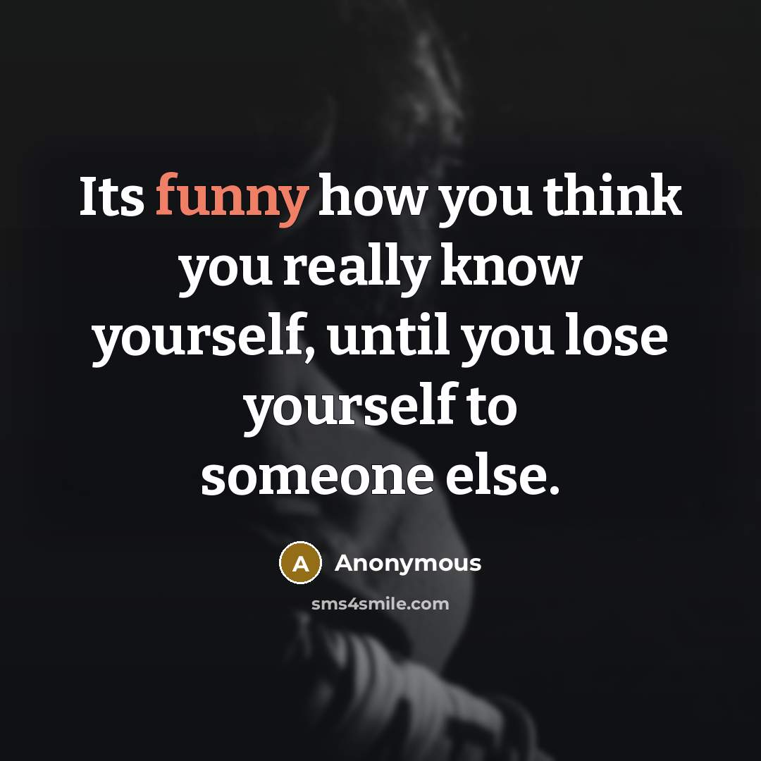 “Its funny how you think you really know yourself, until you lose yourself to someone else.” quote by Anonymous