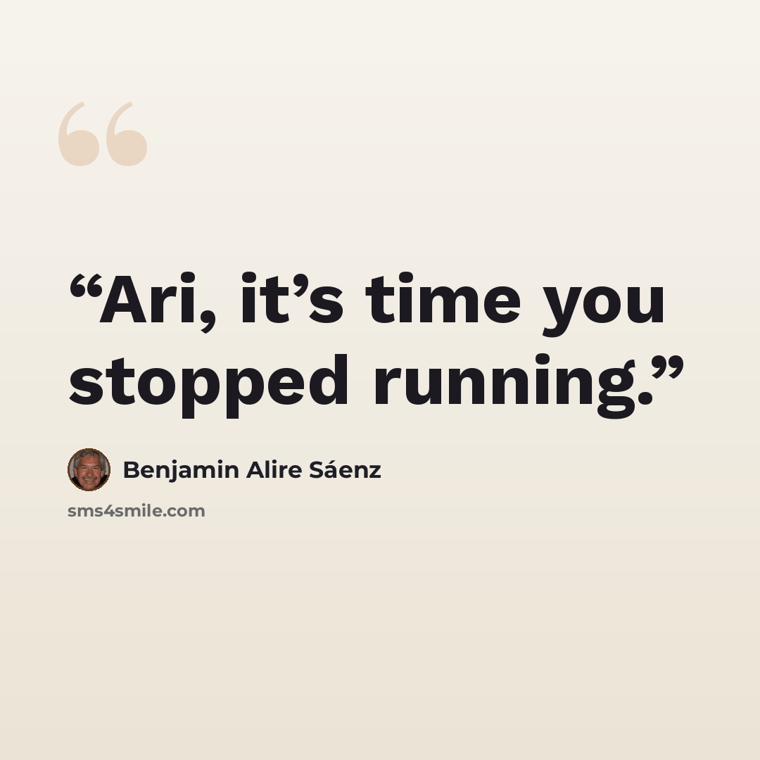 “Ari, it’s time you stopped running.” quote by Benjamin Alire Sáenz
