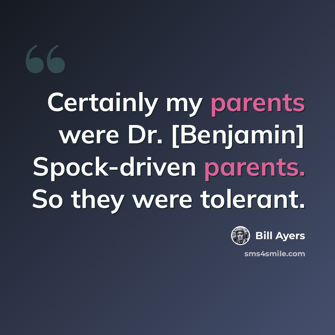 “Certainly my parents were Dr. [Benjamin] Spock-driven parents. So they were tolerant.” quote by Bill Ayers