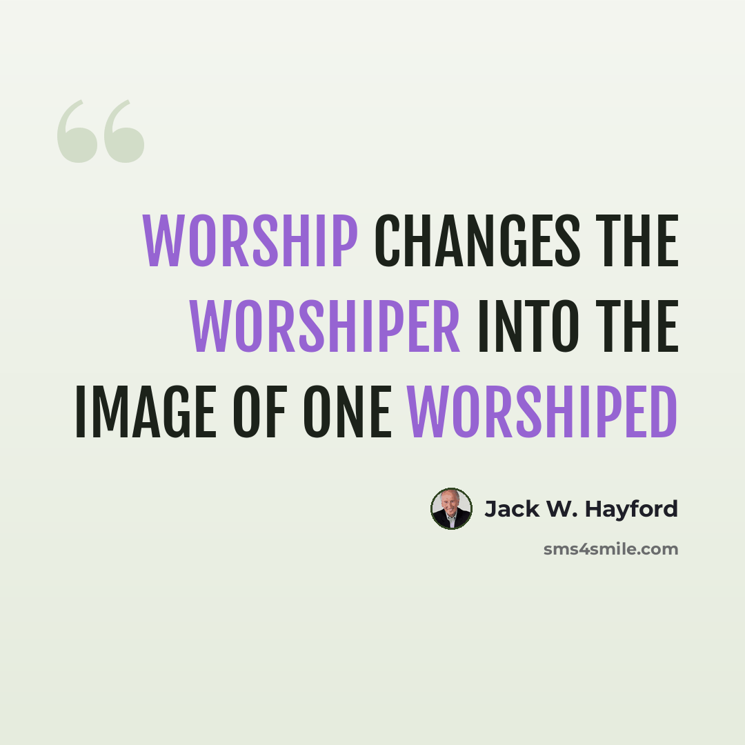 “Worship changes the worshiper into the image of One worshiped” quote by Jack W. Hayford