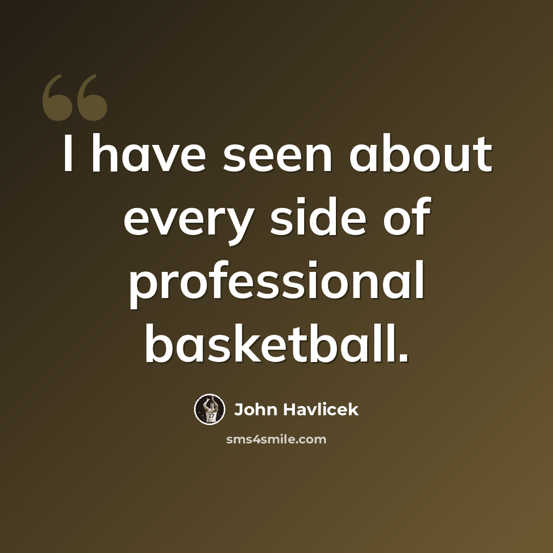 “I have seen about every side of professional basketball.” quote by John Havlicek