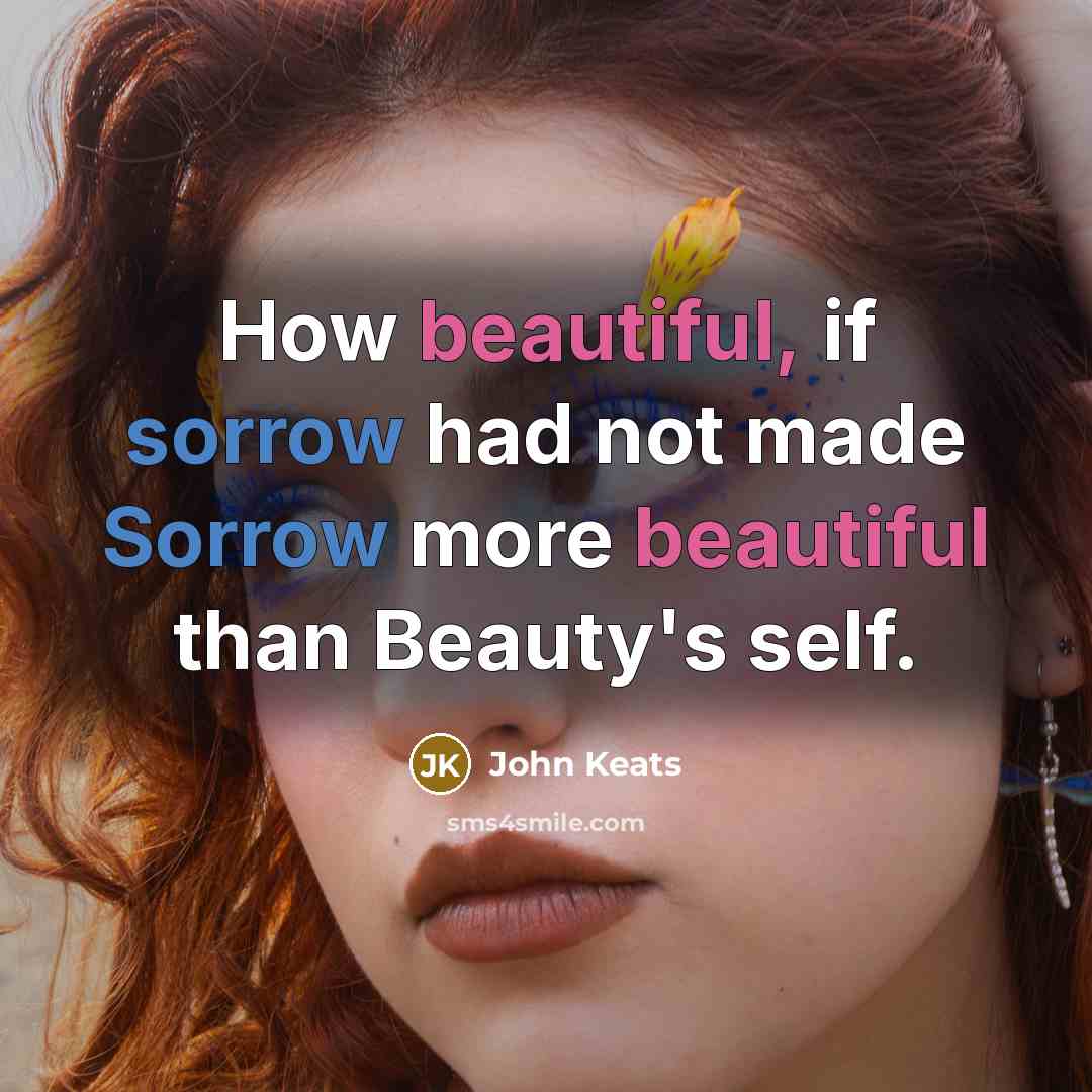 “How beautiful, if sorrow had not made Sorrow more beautiful than Beauty's self.” quote by John Keats