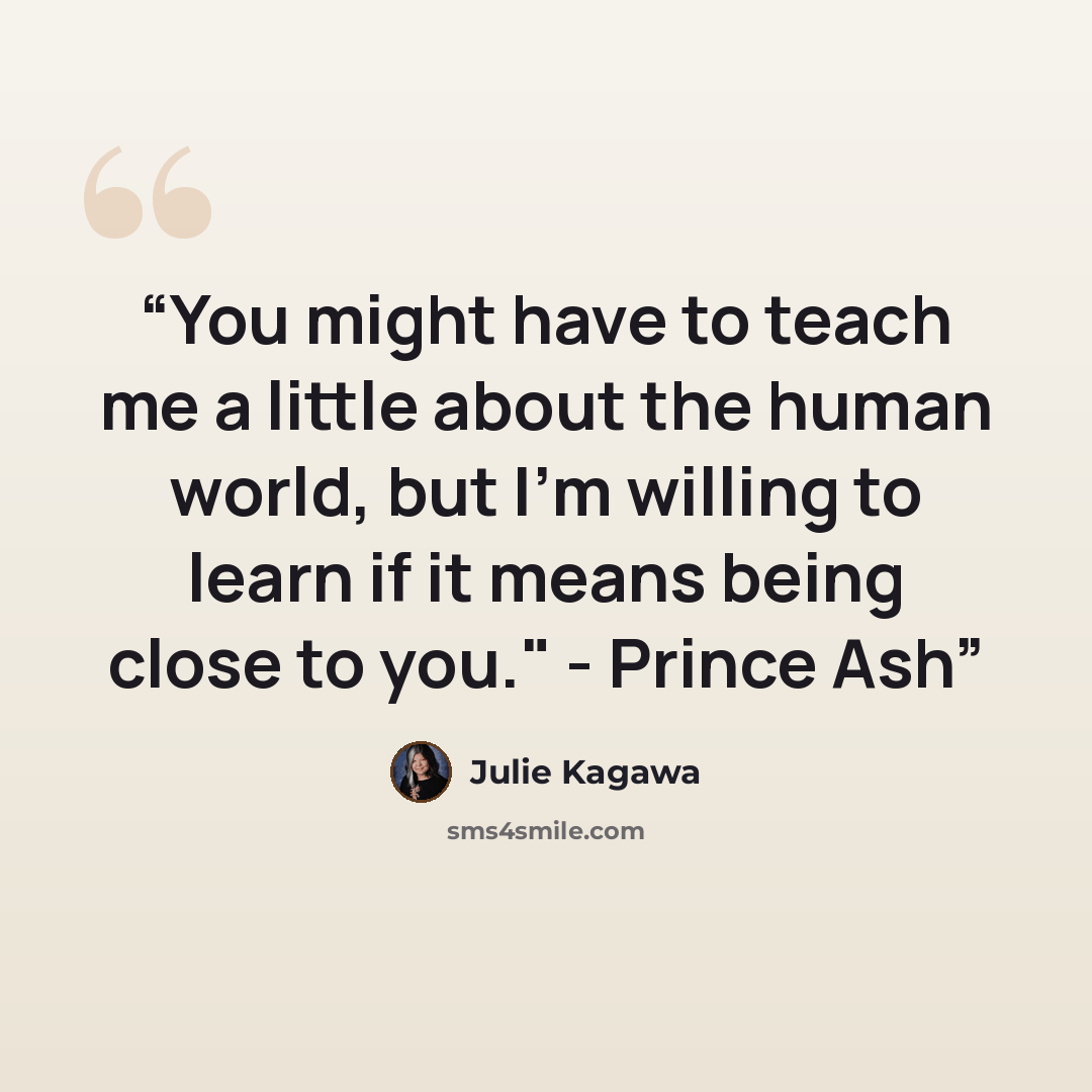“You might have to teach me a little about the human world, but I'm willing to learn if it means being close to you." - Prince Ash” quote by Julie Kagawa