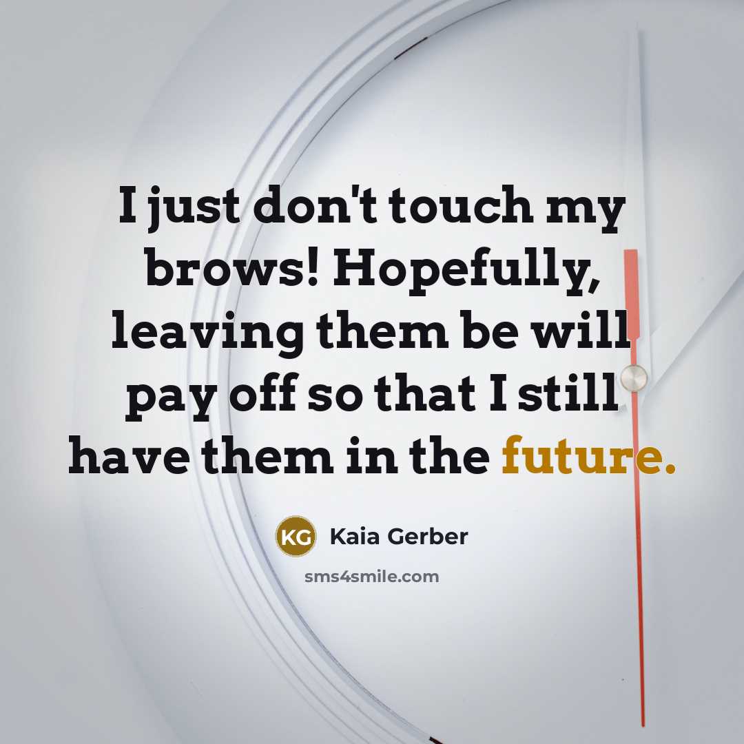 “I just don't touch my brows! Hopefully, leaving them be will pay off so that I still have them in the future.” quote by Kaia Gerber