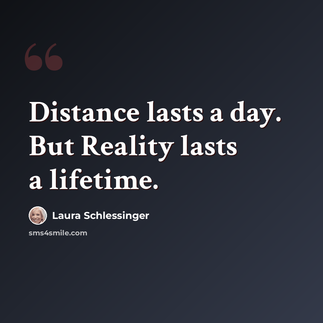 “Distance lasts a day. But Reality lasts a lifetime.” quote by Laura Schlessinger