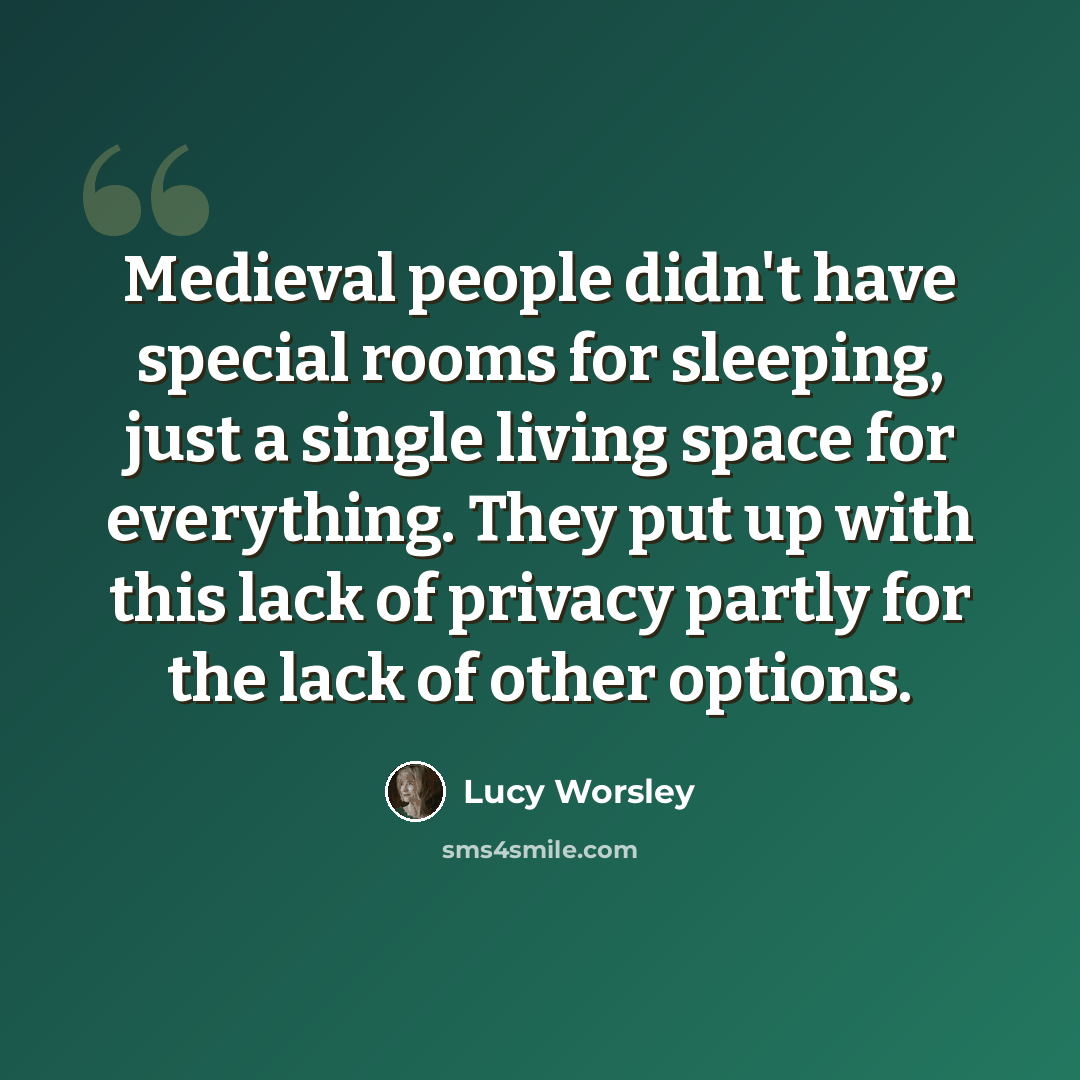 “Medieval people didn't have special rooms for sleeping, just a single living space for everything. They put up with this lack of privacy partly for the lack of other options.” quote by Lucy Worsley