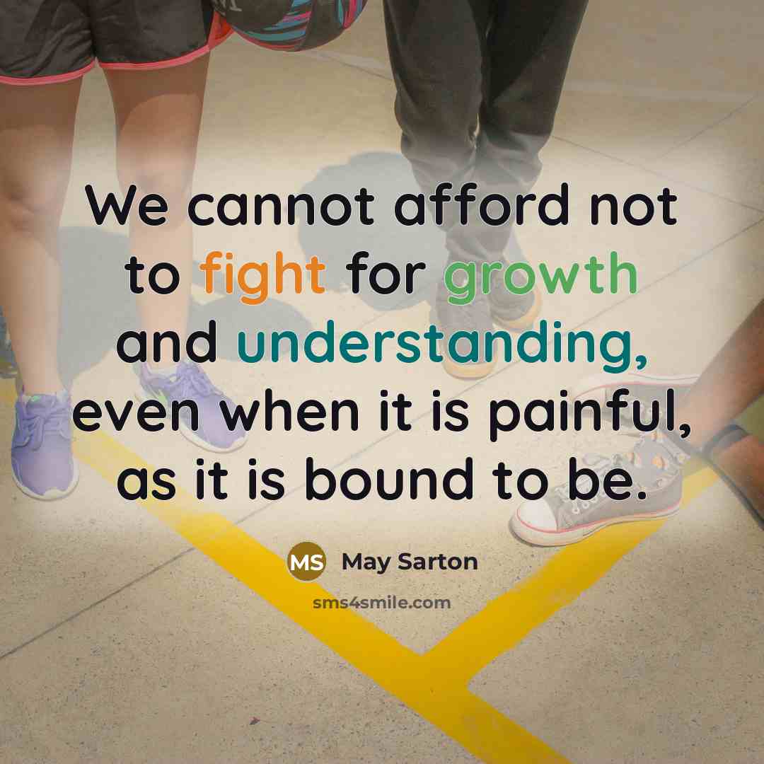 “We cannot afford not to fight for growth and understanding, even when it is painful, as it is bound to be.” quote by May Sarton