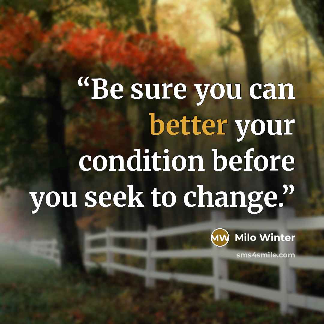 “Be sure you can better your condition before you seek to change.” quote by Milo Winter