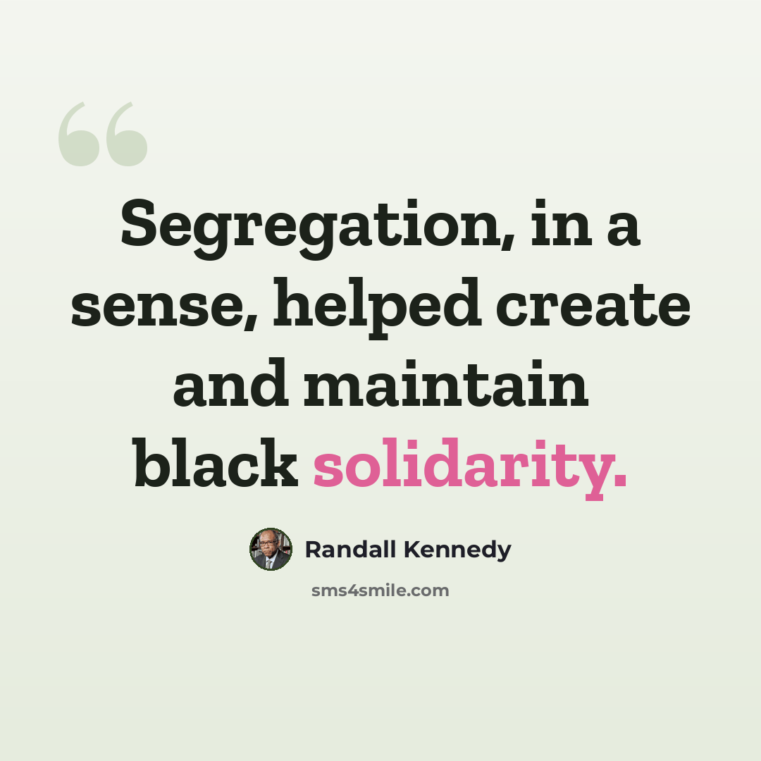 “Segregation, in a sense, helped create and maintain black solidarity.” quote by Randall Kennedy