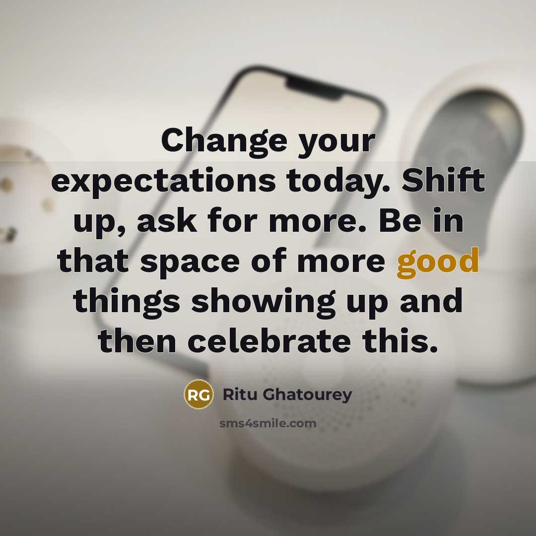 “Change your expectations today. Shift up, ask for more. Be in that space of more good things showing up and then celebrate this.” quote by Ritu Ghatourey