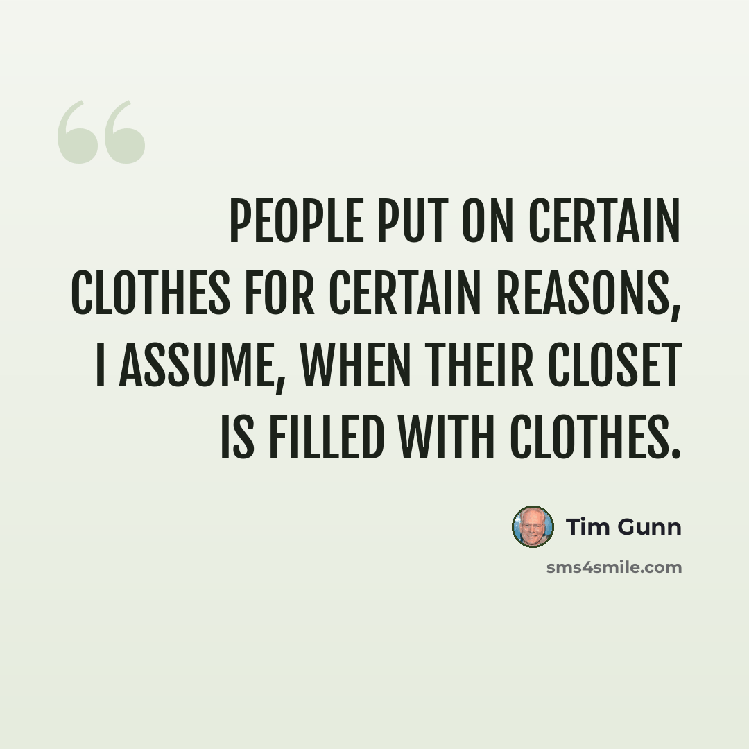 “People put on certain clothes for certain reasons, I assume, when their closet is filled with clothes.” quote by Tim Gunn
