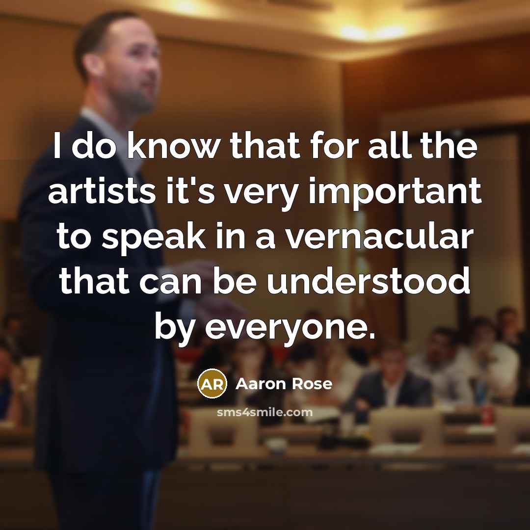 “I do know that for all the artists it's very important to speak in a vernacular that can be understood by everyone.” quote by Aaron Rose
