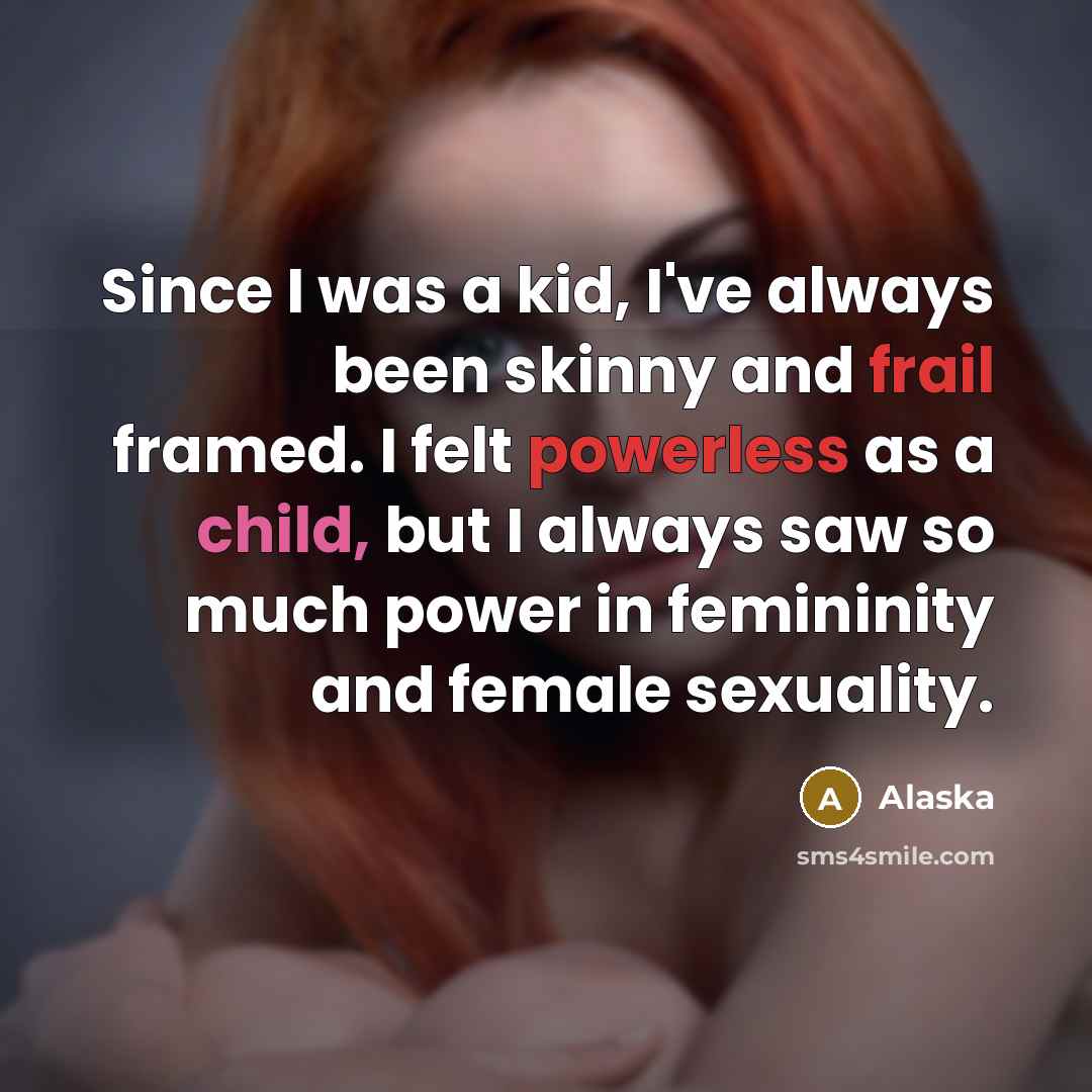 “Since I was a kid, I've always been skinny and frail framed. I felt powerless as a child, but I always saw so much power in femininity and female sexuality.” quote by Alaska