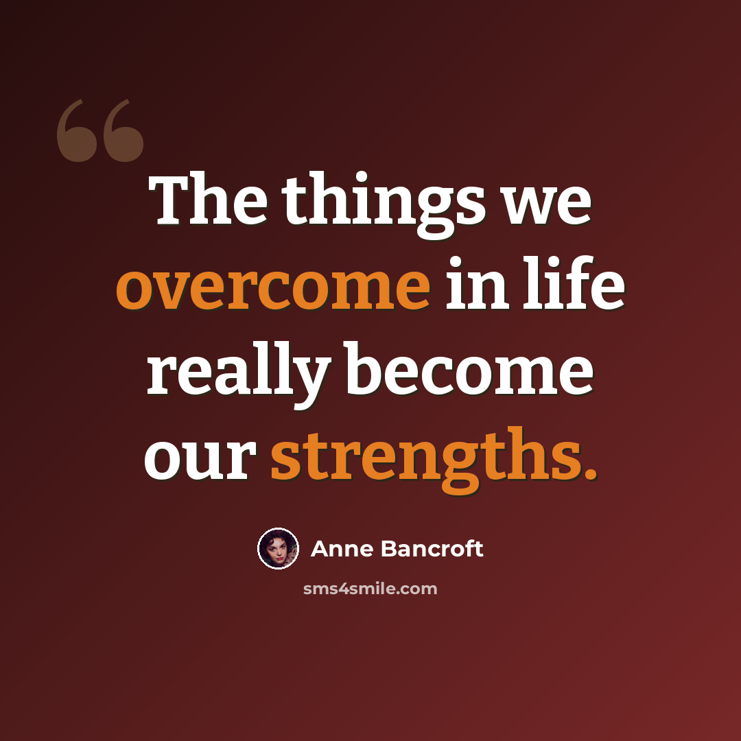 “The things we overcome in life really become our strengths.” quote by Anne Bancroft