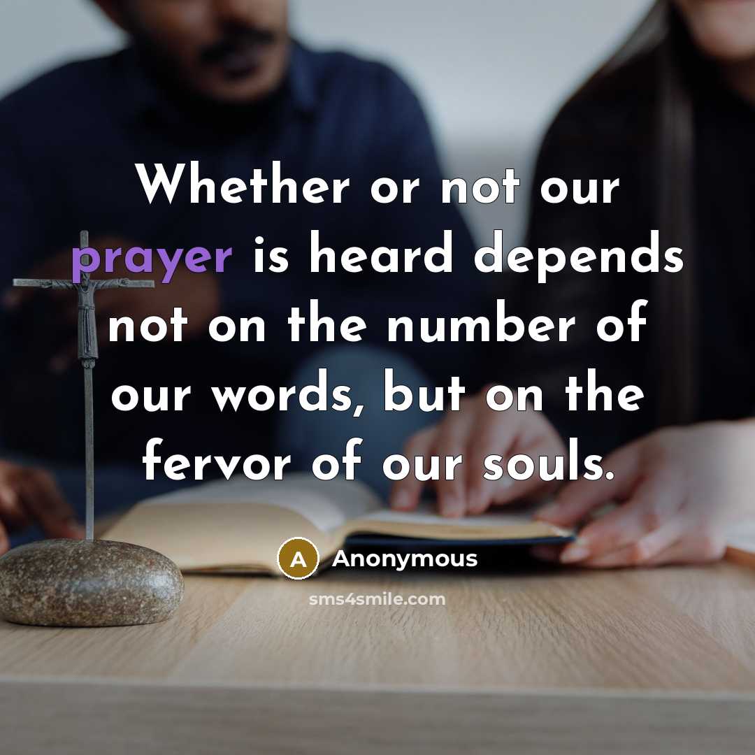 “Whether or not our prayer is heard depends not on the number of our words, but on the fervor of our souls.” quote by Anonymous