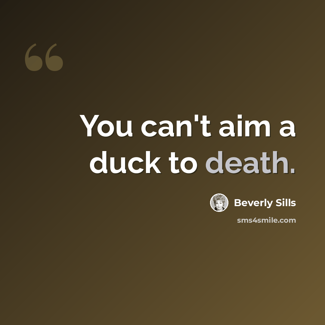 “You can't aim a duck to death.” quote by Beverly Sills