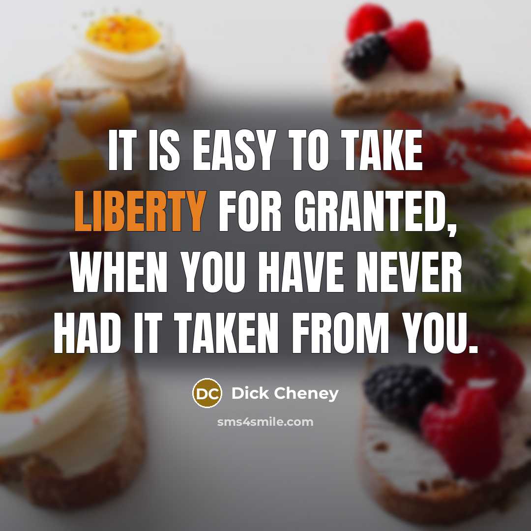 “It is easy to take liberty for granted, when you have never had it taken from you.” quote by Dick Cheney