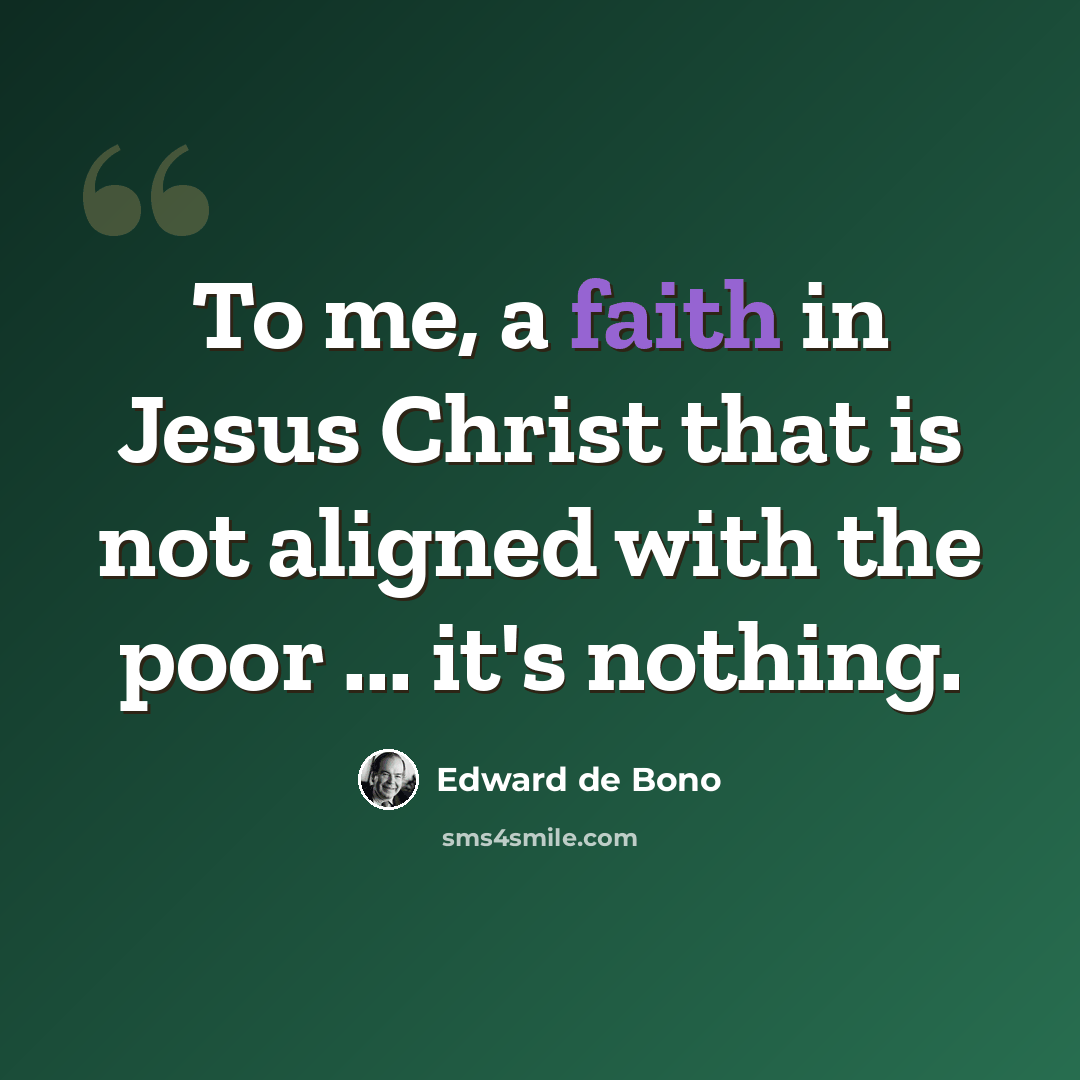 “To me, a faith in Jesus Christ that is not aligned with the poor ... it's nothing.” quote by Edward de Bono