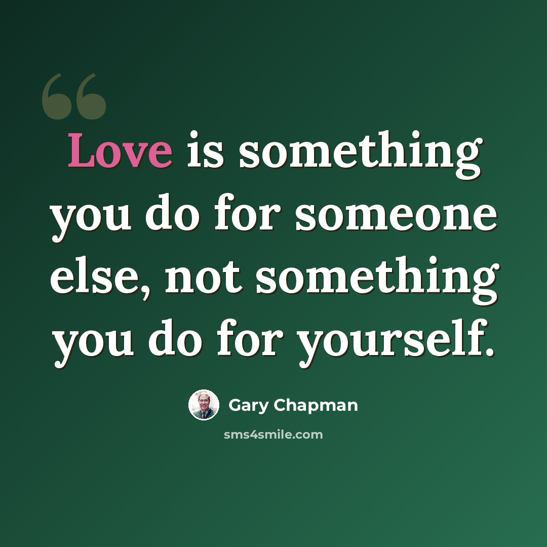 “Love is something you do for someone else, not something you do for yourself.” quote by Gary Chapman