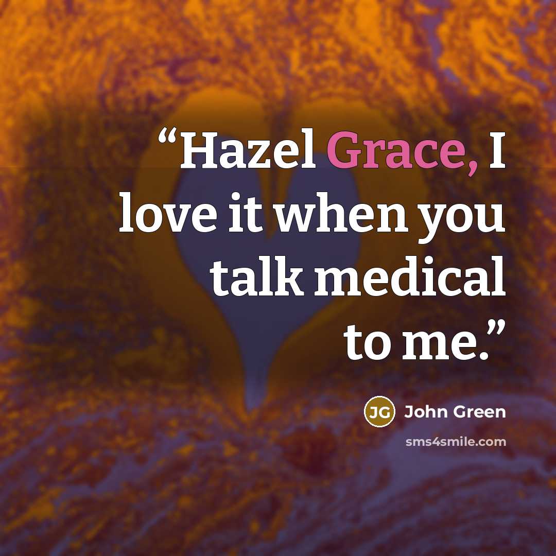 “Hazel Grace, I love it when you talk medical to me.” quote by John Green