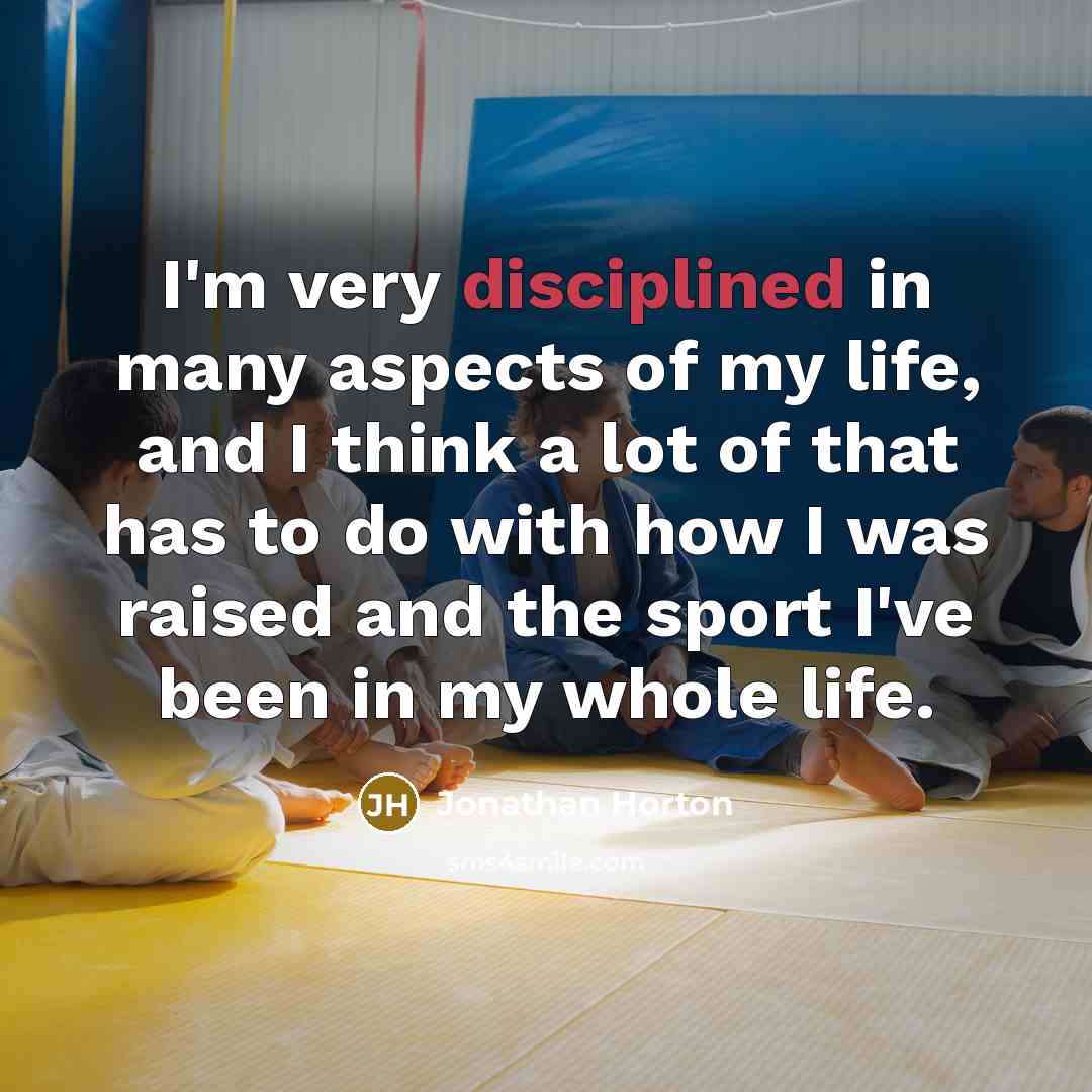 “I'm very disciplined in many aspects of my life, and I think a lot of that has to do with how I was raised and the sport I've been in my whole life.” quote by Jonathan Horton