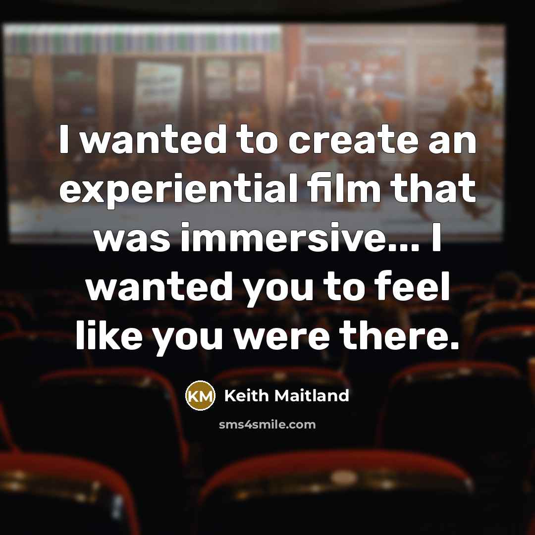 “I wanted to create an experiential film that was immersive... I wanted you to feel like you were there.” quote by Keith Maitland