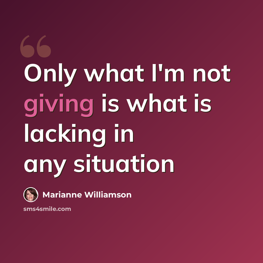 “Only what I'm not giving is what is lacking in any situation” quote by Marianne Williamson