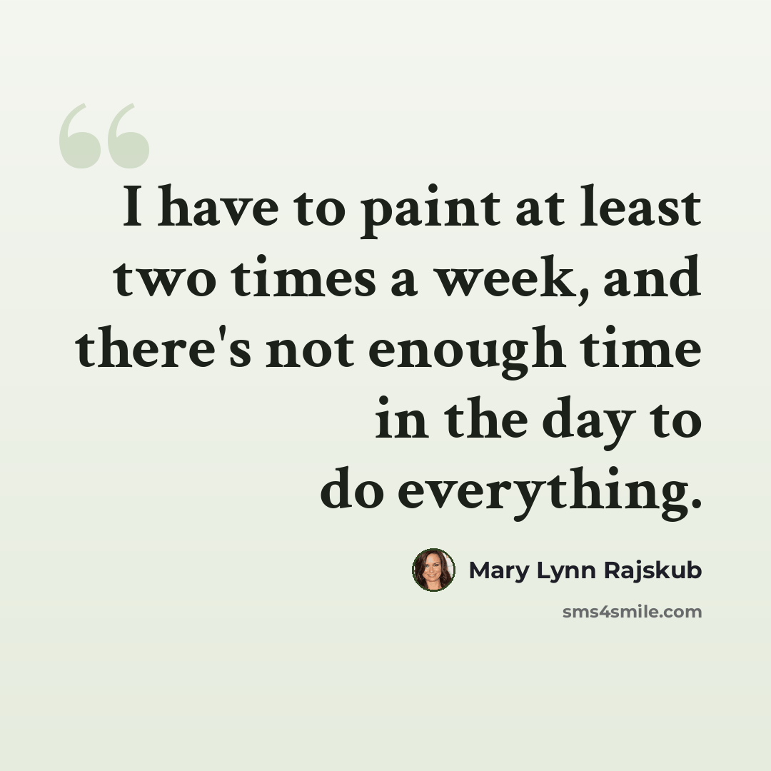 “I have to paint at least two times a week, and there's not enough time in the day to do everything.” quote by Mary Lynn Rajskub